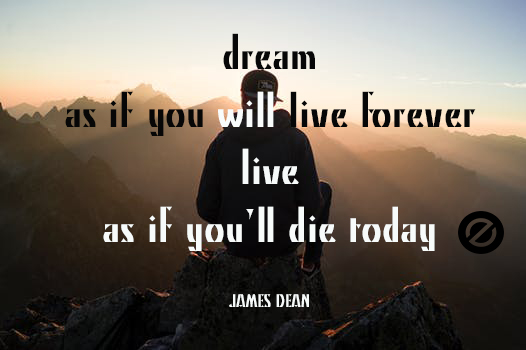 dream as if you will LIVE forever . LIVE as if you’ll die today