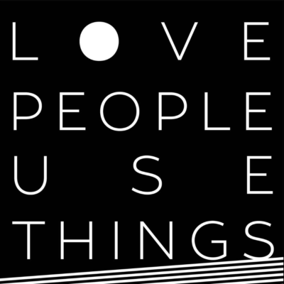 LOVE PEOPLE   U  S  E   THINGS